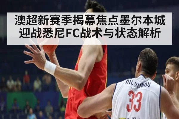 澳超新赛季揭幕焦点墨尔本城迎战悉尼FC战术与状态解析